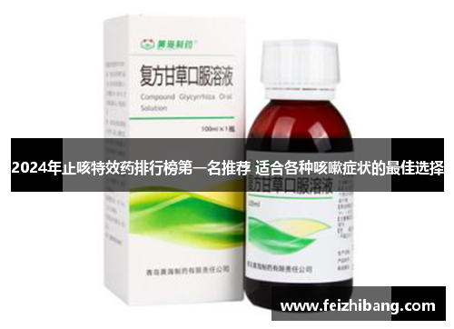 2024年止咳特效药排行榜第一名推荐 适合各种咳嗽症状的最佳选择