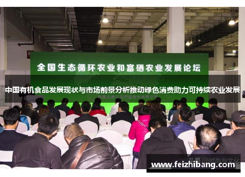 中国有机食品发展现状与市场前景分析推动绿色消费助力可持续农业发展