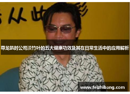 尊龙凯时公司淡竹叶的五大健康功效及其在日常生活中的应用解析 尊龙凯时公司淡竹叶的五大健康功效及其在日常生活中的应用解析