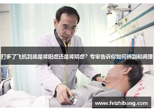 打多了飞机到底是肾阳虚还是肾阴虚？专家告诉你如何辨别和调理