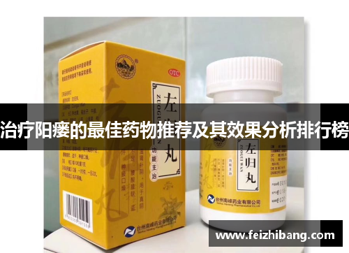 治疗阳瘘的最佳药物推荐及其效果分析排行榜