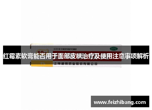 红霉素软膏能否用于面部皮肤治疗及使用注意事项解析 红霉素软膏能否用于面部皮肤治疗及使用注意事项解析