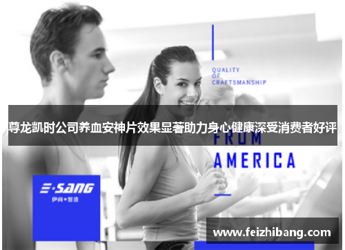 尊龙凯时公司养血安神片效果显著助力身心健康深受消费者好评