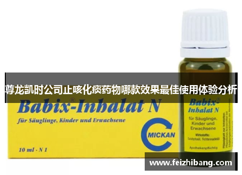 尊龙凯时公司止咳化痰药物哪款效果最佳使用体验分析