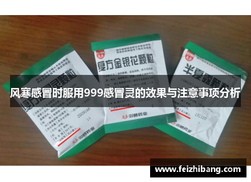 风寒感冒时服用999感冒灵的效果与注意事项分析